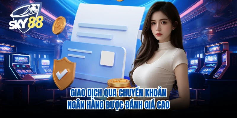 Giao dịch qua chuyển khoản ngân hàng được đánh giá cao