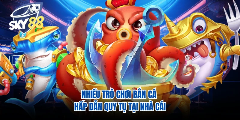 Nhiều trò chơi bắn cá hấp dẫn quy tụ tại nhà cái