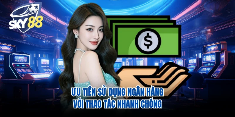 Ưu tiên sử dụng ngân hàng với thao tác nhanh chóng 